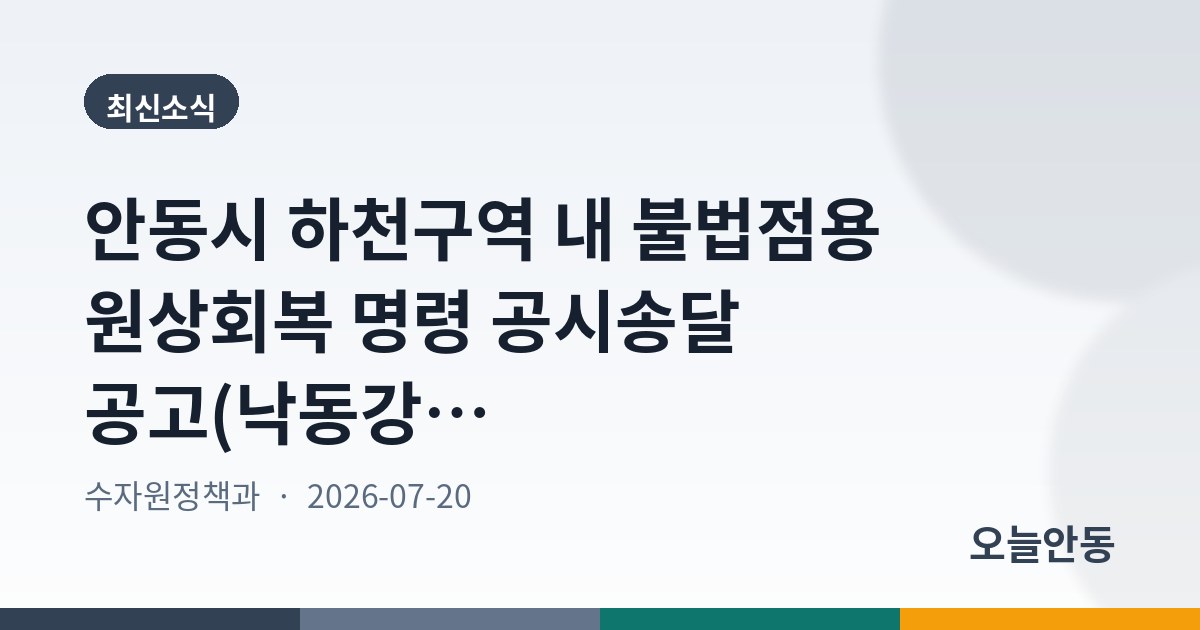 안동시 하천구역 내 불법점용 원상회복 명령 공시송달 공고(낙동강 외 1개 하천)