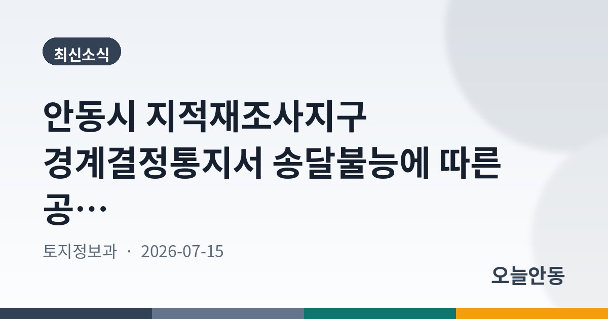 안동시 지적재조사지구 경계결정통지서 송달불능에 따른 공시송달 공고(신덕, 외하지구)