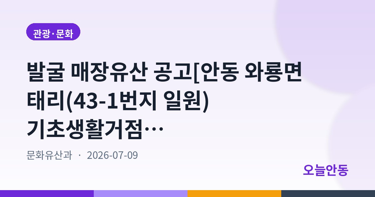 발굴 매장유산 공고[안동 와룡면 태리(43-1번지 일원) 기초생활거점 조성사업 부지 내 유적]