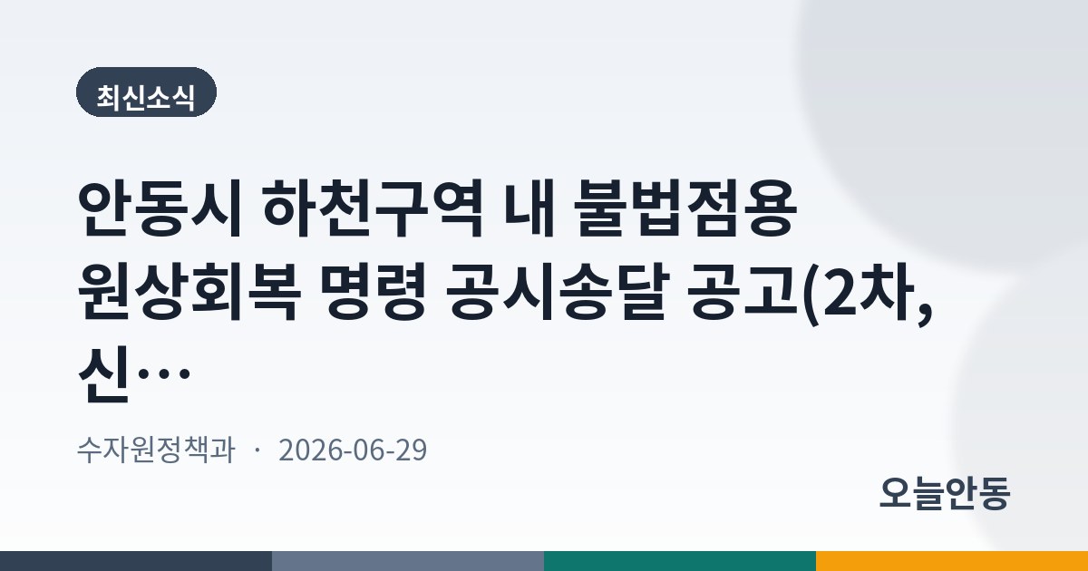 안동시 하천구역 내 불법점용 원상회복 명령 공시송달 공고(2차, 신기천 외 1개 하천)