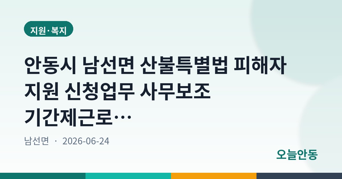 안동시 남선면 산불특별법 피해자 지원 신청업무 사무보조 기간제근로자 모집공고(3차)