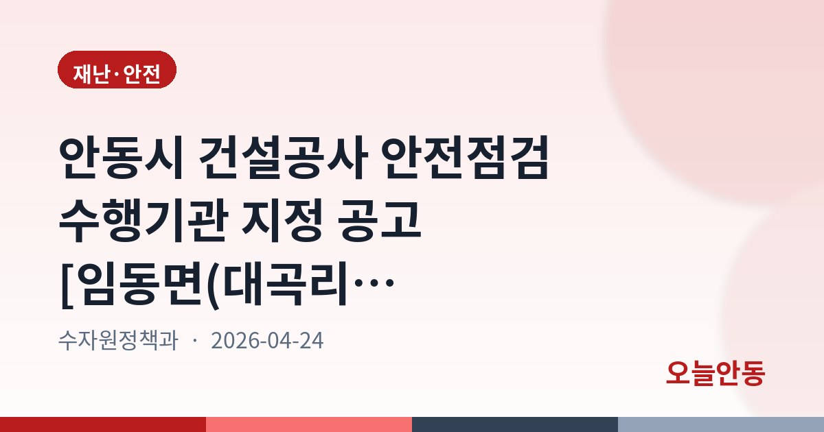 안동시 건설공사 안전점검 수행기관 지정 공고 [임동면(대곡리) 대곡천 재해복구사업 외 1건]